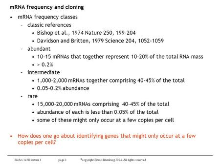 BioSci 145B lecture 1 page 1 © copyright Bruce Blumberg 2004. All rights reserved mRNA frequency and cloning mRNA frequency classes –classic references.