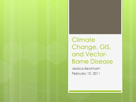 Climate Change, GIS, and Vector- Borne Disease Jessica Beckham February 10, 2011.