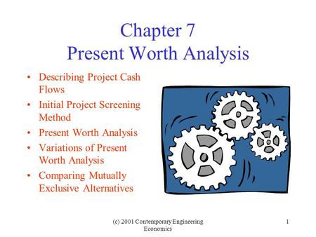 (c) 2001 Contemporary Engineering Economics 1 Chapter 7 Present Worth Analysis Describing Project Cash Flows Initial Project Screening Method Present Worth.