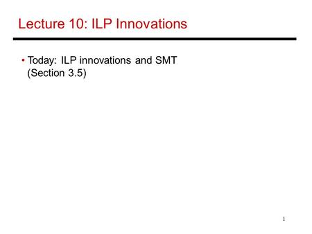 1 Lecture 10: ILP Innovations Today: ILP innovations and SMT (Section 3.5)