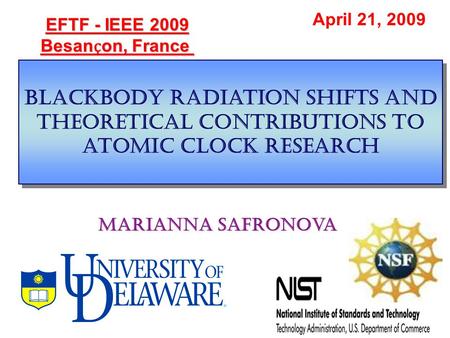Blackbody radiation shifts and Theoretical contributions to atomic clock research EFTF - IEEE 2009 Besan ҫ on, France April 21, 2009 Marianna Safronova.