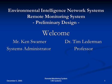 December 5, 2005 1 Remote Monitoring System EIN Systems Environmental Intelligence Network Systems Remote Monitoring System - Preliminary Design - Welcome.