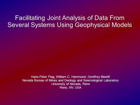 Facilitating Joint Analysis of Data From Several Systems Using Geophysical Models Hans-Peter Plag, William C. Hammond, Geoffrey Blewitt Nevada Bureau of.
