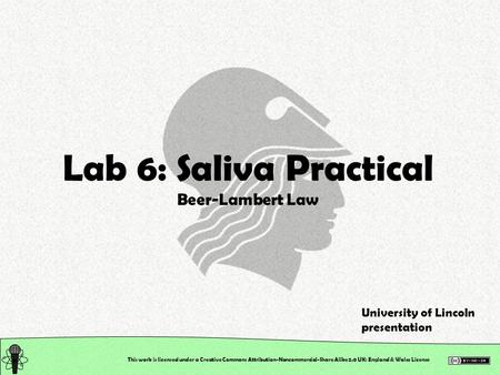 This work is licensed under a Creative Commons Attribution-Noncommercial-Share Alike 2.0 UK: England & Wales License Lab 6: Saliva Practical Beer-Lambert.