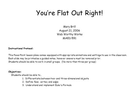 You’re Flat Out Right! Mary Brill August 21, 2006 Web Worthy Works MAED 591 Instructional Protocol: This PowerPoint lesson plans comes equipped with appropriate.