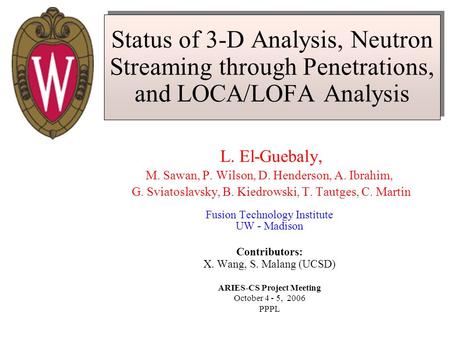 Status of 3-D Analysis, Neutron Streaming through Penetrations, and LOCA/LOFA Analysis L. El-Guebaly, M. Sawan, P. Wilson, D. Henderson, A. Ibrahim, G.