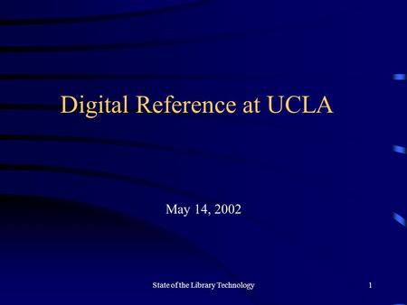 State of the Library Technology1 Digital Reference at UCLA May 14, 2002.