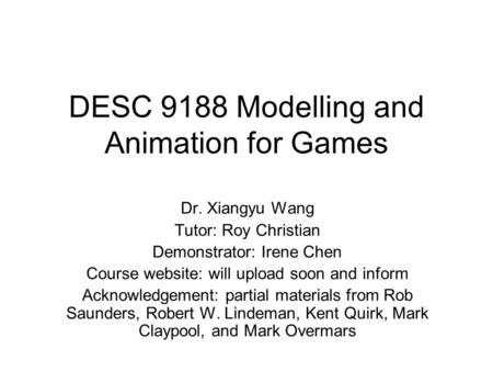 DESC 9188 Modelling and Animation for Games Dr. Xiangyu Wang Tutor: Roy Christian Demonstrator: Irene Chen Course website: will upload soon and inform.