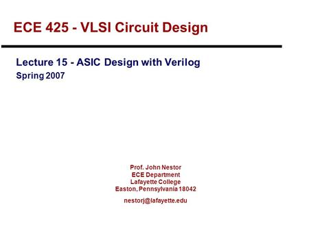 Prof. John Nestor ECE Department Lafayette College Easton, Pennsylvania 18042 ECE 425 - VLSI Circuit Design Lecture 15 - ASIC Design.