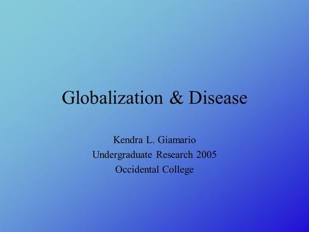 Globalization & Disease Kendra L. Giamario Undergraduate Research 2005 Occidental College.