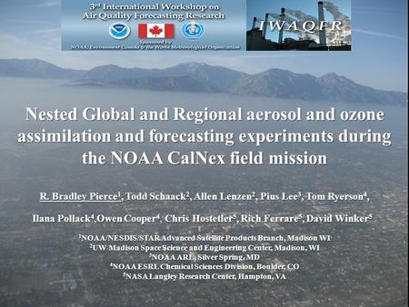 Nested Global and Regional aerosol and ozone assimilation and forecasting experiments during the NOAA CalNex field mission R. Bradley Pierce 1, Todd Schaack.