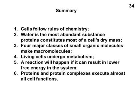 Summary 34 1.Cells follow rules of chemistry; 2.Water is the most abundant substance proteins constitutes most of a cell’s dry mass; 3.Four major classes.