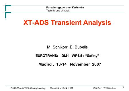 Forschungszentrum Karlsruhe Technik und Umwelt IRS /FzK W.M.SchikorrEUROTRANS WP1.5 Safety Meeting : Madrid, Nov 13-14. 2007 1 XT-ADS Transient Analysis.