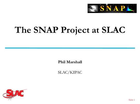 The SNAP Project at SLAC Phil Marshall SLAC/KIPAC Slide 1.