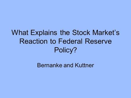 What Explains the Stock Market’s Reaction to Federal Reserve Policy? Bernanke and Kuttner.