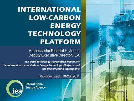 Ambassador Richard H. Jones Deputy Executive Director, IEA IEA clean technology cooperation initiatives: the International Low Carbon Energy Technology.