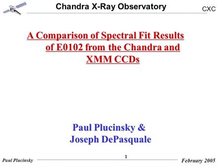 Chandra X-Ray Observatory CXC Paul Plucinsky February 2005 1 A Comparison of Spectral Fit Results of E0102 from the Chandra and XMM CCDs Paul Plucinsky.