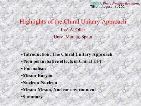 José A. Oller Univ. Murcia, Spain Highlights of the Chiral Unitary Approach José A. Oller Univ. Murcia, Spain Introduction: The Chiral Unitary Approach.