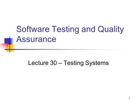 1 Software Testing and Quality Assurance Lecture 30 – Testing Systems.