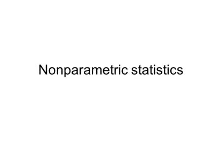 Nonparametric statistics. Nonparametric? What are they? Tests that don’t assume data is normal, or t-distributed, or χ 2, or... –so they don’t involve.