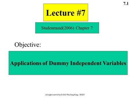 7.1 Lecture #7 Studenmund(2006) Chapter 7 Objective: Applications of Dummy Independent Variables.