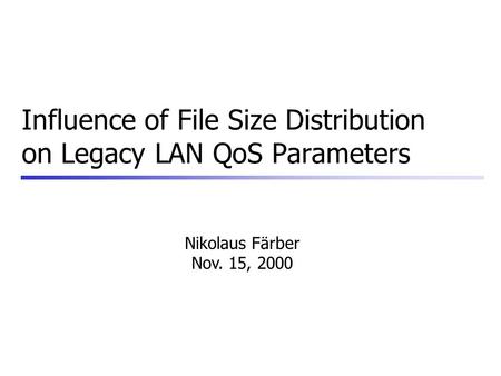 Influence of File Size Distribution on Legacy LAN QoS Parameters Nikolaus Färber Nov. 15, 2000.