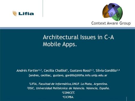Architectural Issues in C-A Mobile Apps. Andrés Fortier 1,2, Cecilia Challiol 1, Gustavo Rossi 1,3, Silvia Gordillo 1,4 {andres, ceciliac, gustavo,