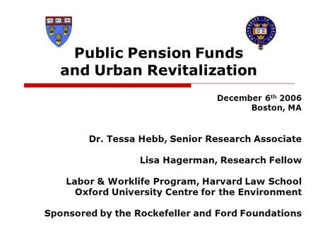Public Pension Funds and Urban Revitalization December 6 th 2006 Boston, MA Dr. Tessa Hebb, Senior Research Associate Lisa Hagerman, Research Fellow Labor.