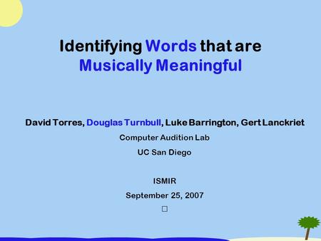 Identifying Words that are Musically Meaningful David Torres, Douglas Turnbull, Luke Barrington, Gert Lanckriet Computer Audition Lab UC San Diego ISMIR.