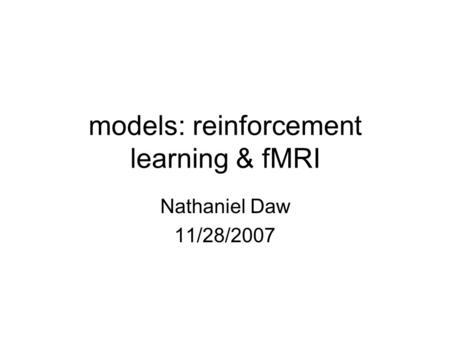 Models: reinforcement learning & fMRI Nathaniel Daw 11/28/2007.