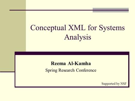 Conceptual XML for Systems Analysis Reema Al-Kamha Spring Research Conference Supported by NSF.