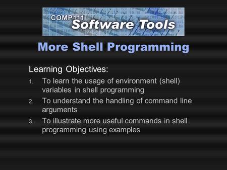 More Shell Programming Learning Objectives: 1. To learn the usage of environment (shell) variables in shell programming 2. To understand the handling of.