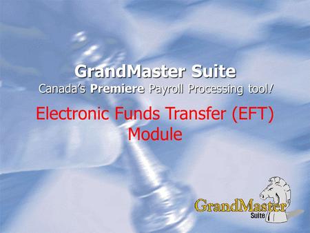 GrandMaster Suite Canada’s Premiere Payroll Processing tool! Electronic Funds Transfer (EFT) Module.