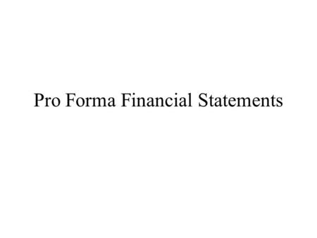 Pro Forma Financial Statements. Projected or future financial statements. Pro forma income statements, balance sheets, and the resulting cash flow statements.