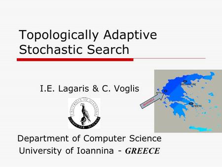 Topologically Adaptive Stochastic Search I.E. Lagaris & C. Voglis Department of Computer Science University of Ioannina - GREECE IOANNINA ATHENS THESSALONIKI.