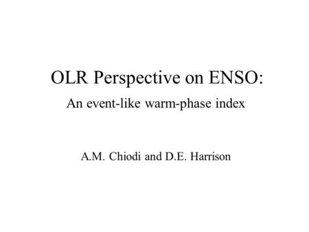 OLR Perspective on ENSO: An event-like warm-phase index A.M. Chiodi and D.E. Harrison.