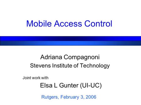 Mobile Access Control Adriana Compagnoni Stevens Institute of Technology Joint work with Elsa L Gunter (UI-UC) Rutgers, February 3, 2006.