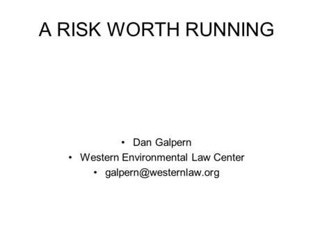 A RISK WORTH RUNNING Dan Galpern Western Environmental Law Center