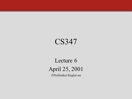 CS347 Lecture 6 April 25, 2001 ©Prabhakar Raghavan.