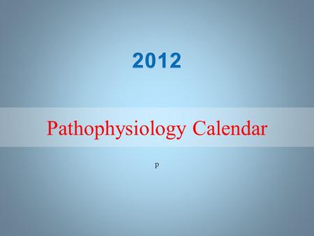 P Pathophysiology Calendar. SundayMondayTuesdayWednesdayThursdayFridaySaturday 1234567 891011121314 15161718192021 22232425262728 293031 January 2012.