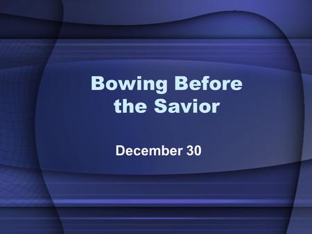 Bowing Before the Savior December 30. True or False Quiz 1.Three wise men visited Jesus with the shepherds the night of His birth 2.The evil innkeeper.