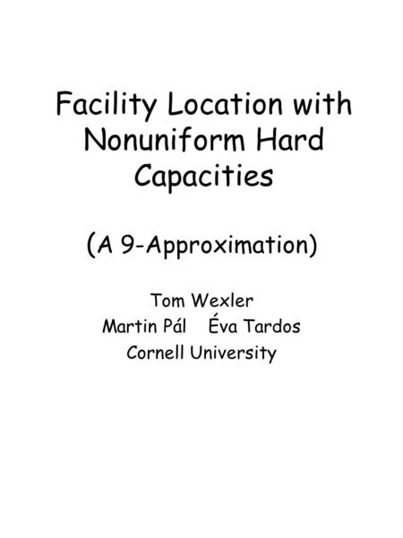 Facility Location with Nonuniform Hard Capacities Tom Wexler Martin Pál Éva Tardos Cornell University ( A 9-Approximation)