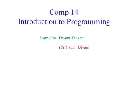 Comp 14 Introduction to Programming Instructor: Prasun Dewan (Pr  sün Divän)