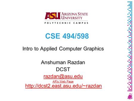 CSE 494/598 Intro to Applied Computer Graphics Anshuman Razdan DCST AR's Web Page AR's Web Page