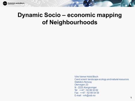 1 Dynamic Socio – economic mapping of Neighbourhoods Vilni Verner Holst Bloch Cand.scient. landscape ecology and natural resources Statistics Norway Otervegen.