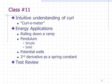 1 Class #11 Intuitive understanding of curl “Curl-o-meter” Energy Applications Rolling down a ramp Pendulum  Simple  Solid Potential wells 2 nd derivative.