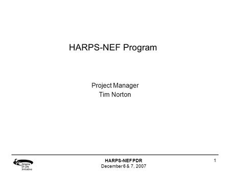 HARPS-NEF PDR December 6 & 7, 2007 1 HARPS-NEF Program Project Manager Tim Norton.