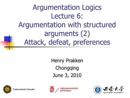 Argumentation Logics Lecture 6: Argumentation with structured arguments (2) Attack, defeat, preferences Henry Prakken Chongqing June 3, 2010.