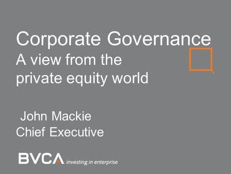 Corporate Governance A view from the private equity world John Mackie Chief Executive.