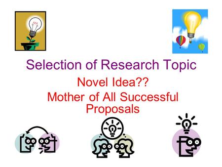 Selection of Research Topic Novel Idea?? Mother of All Successful Proposals.